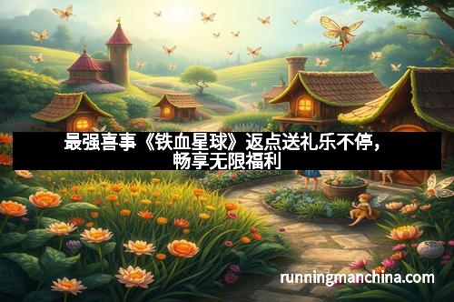 最强喜事《铁血星球》返点送礼乐不停，畅享无限福利